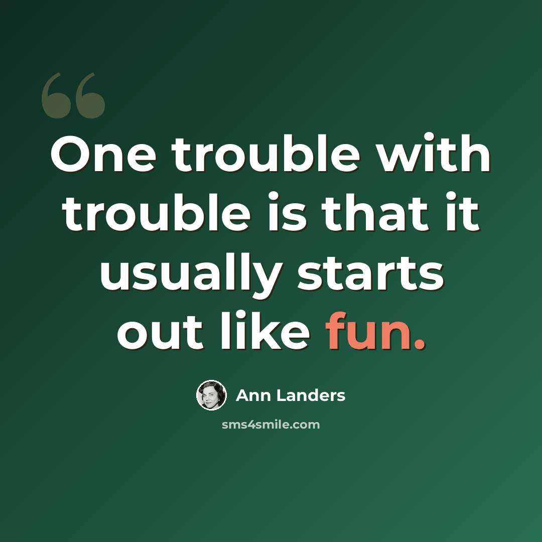 “One trouble with trouble is that it usually starts out like fun.” quote by Ann Landers