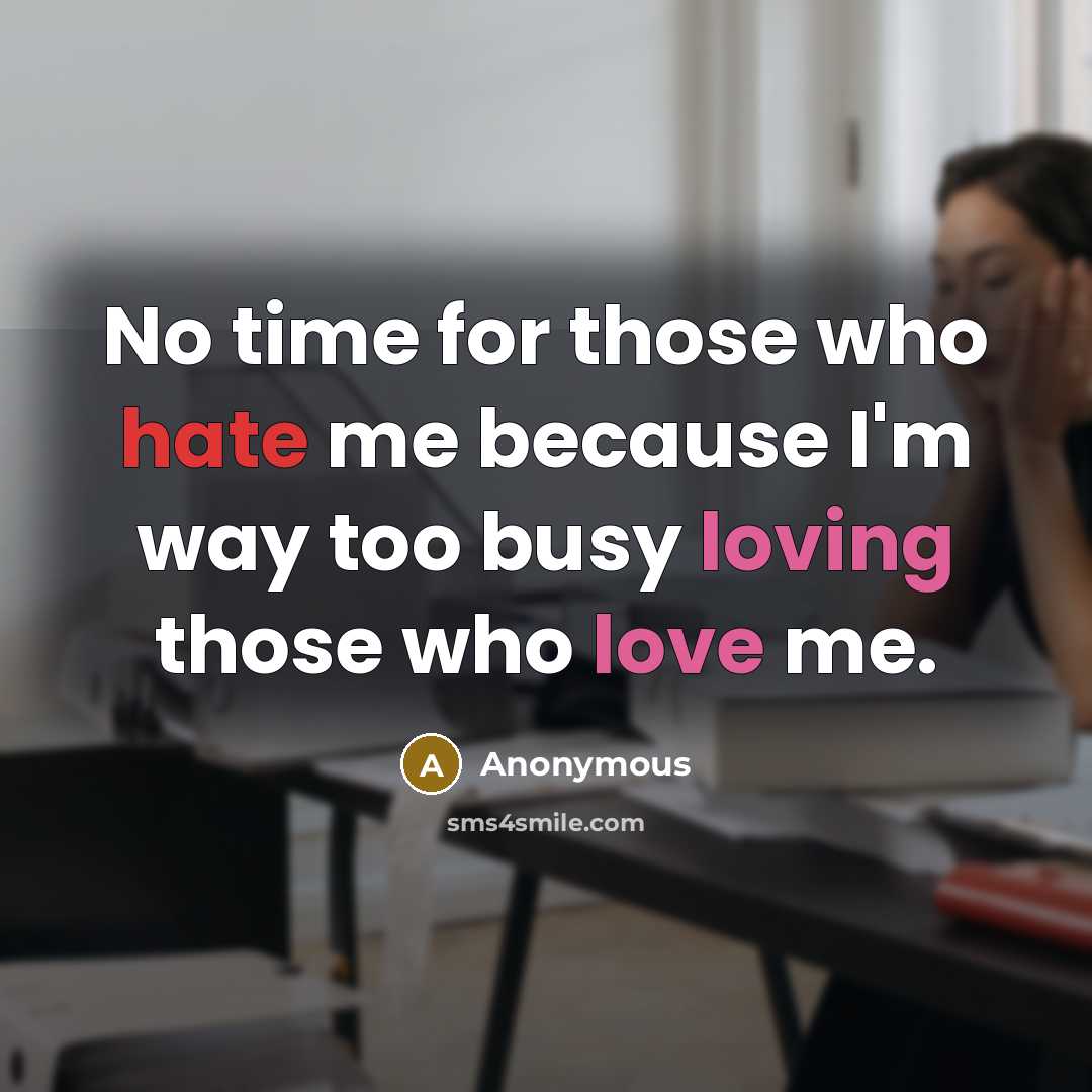 “No time for those who hate me because I'm way too busy loving those who love me.” quote by Anonymous