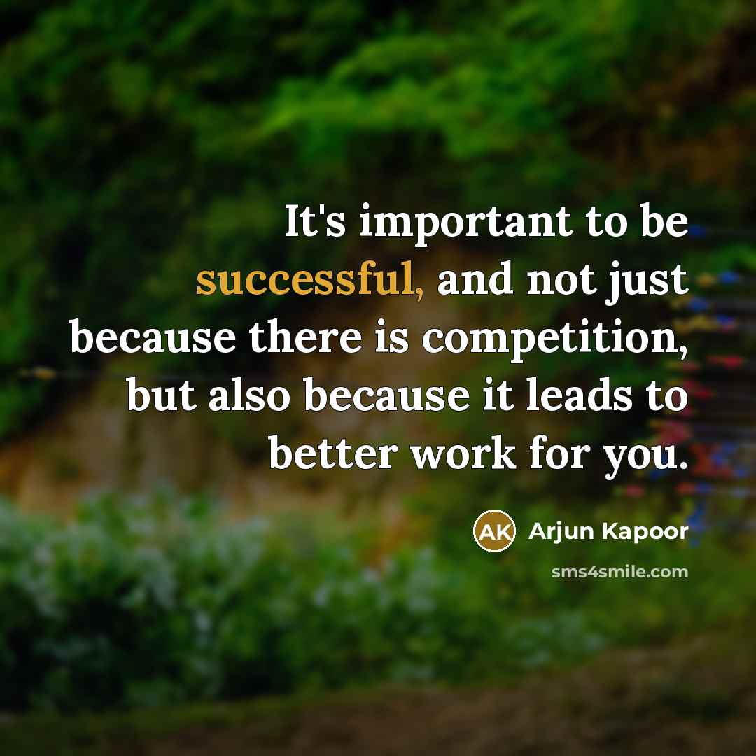 “It's important to be successful, and not just because there is competition, but also because it leads to better work for you.” quote by Arjun Kapoor