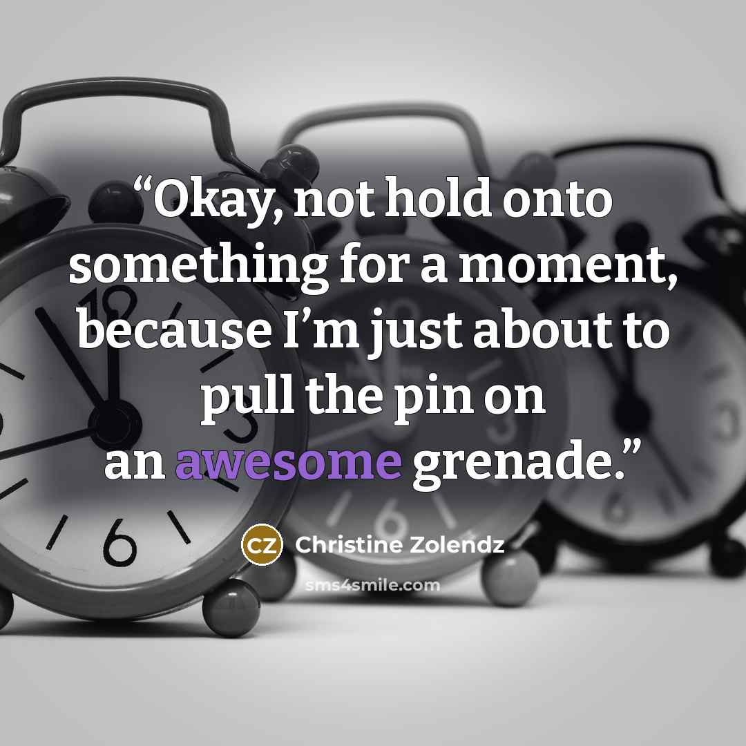 “Okay, not hold onto something for a moment, because I’m just about to pull the pin on an awesome grenade.” quote by Christine Zolendz