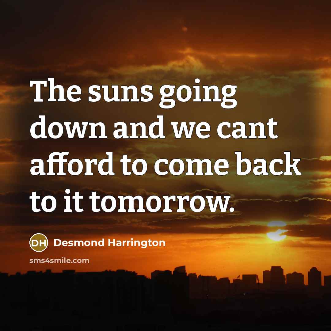 “The suns going down and we cant afford to come back to it tomorrow.” quote by Desmond Harrington