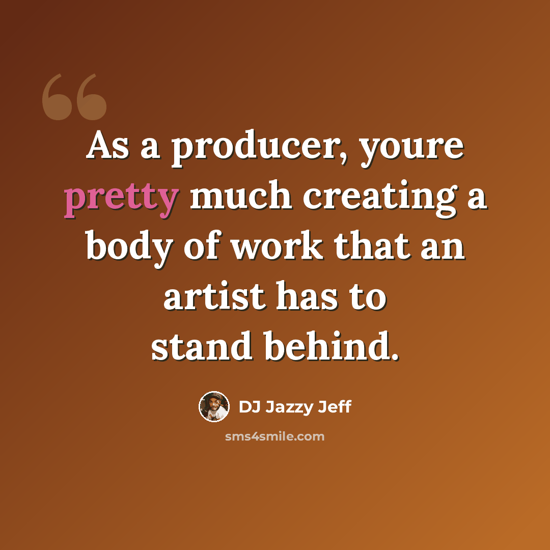 “As a producer, youre pretty much creating a body of work that an artist has to stand behind.” quote by DJ Jazzy Jeff