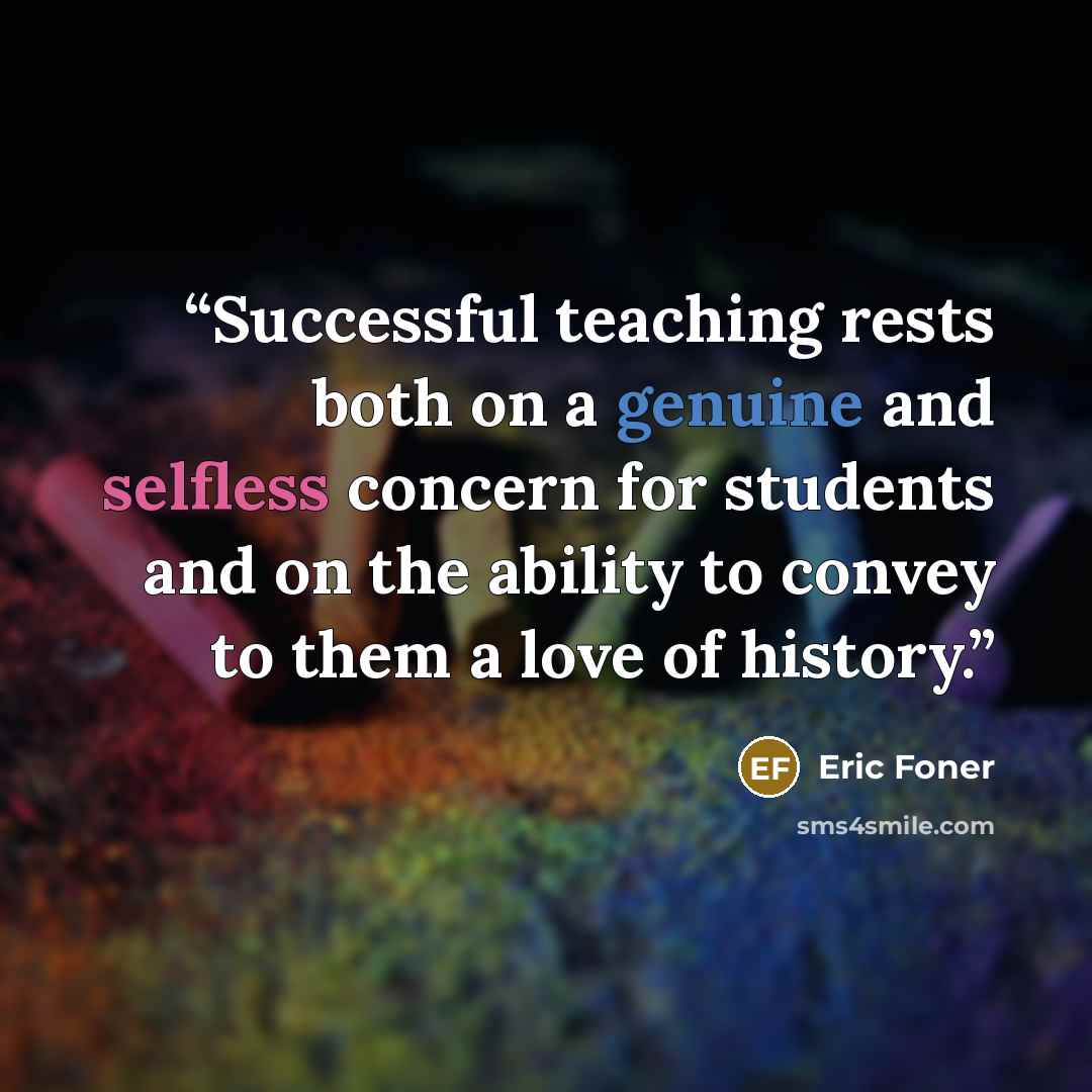 “Successful teaching rests both on a genuine and selfless concern for students and on the ability to convey to them a love of history.” quote by Eric Foner