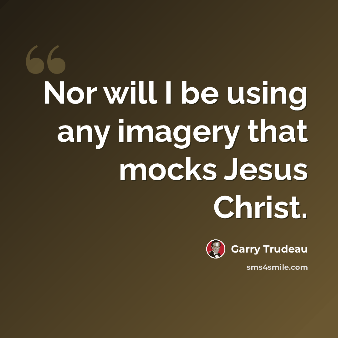 “Nor will I be using any imagery that mocks Jesus Christ.” quote by Garry Trudeau