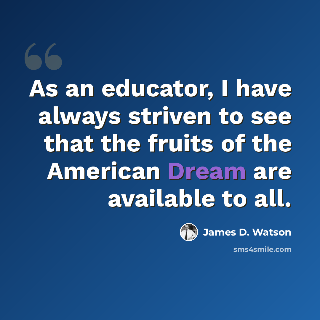 “As an educator, I have always striven to see that the fruits of the American Dream are available to all.” quote by James D. Watson