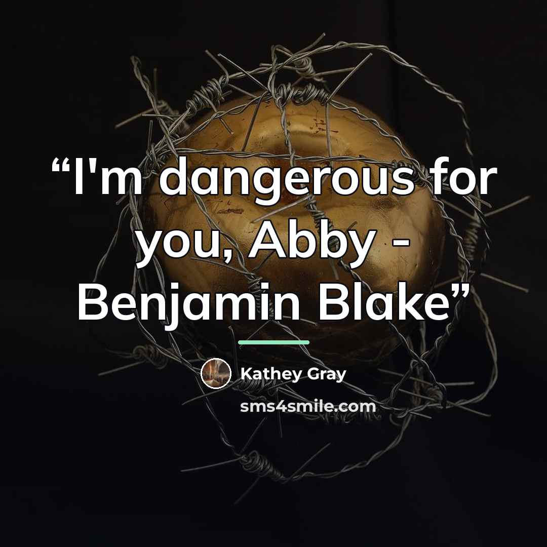 “I'm dangerous for you, Abby - Benjamin Blake” quote by Kathey Gray