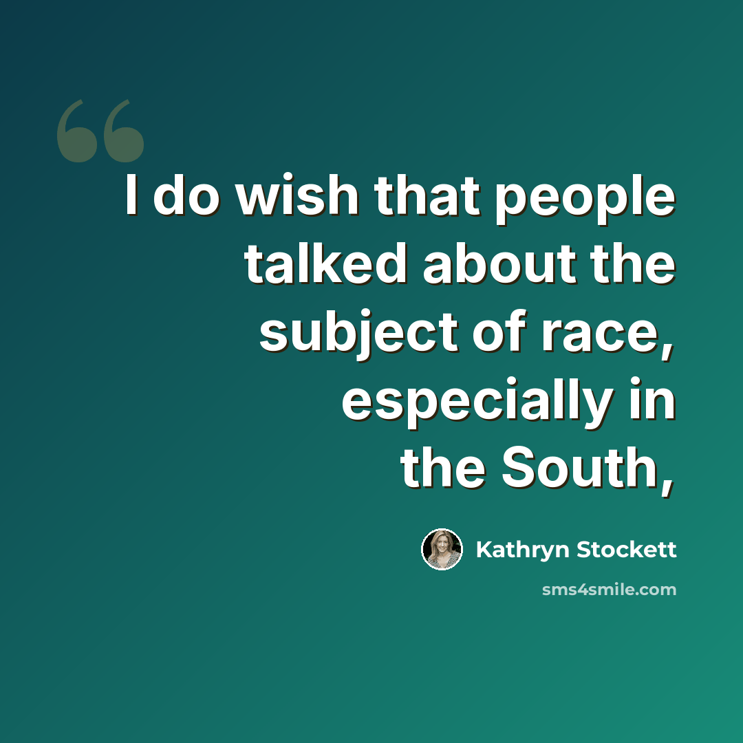 “I do wish that people talked about the subject of race, especially in the South,” quote by Kathryn Stockett