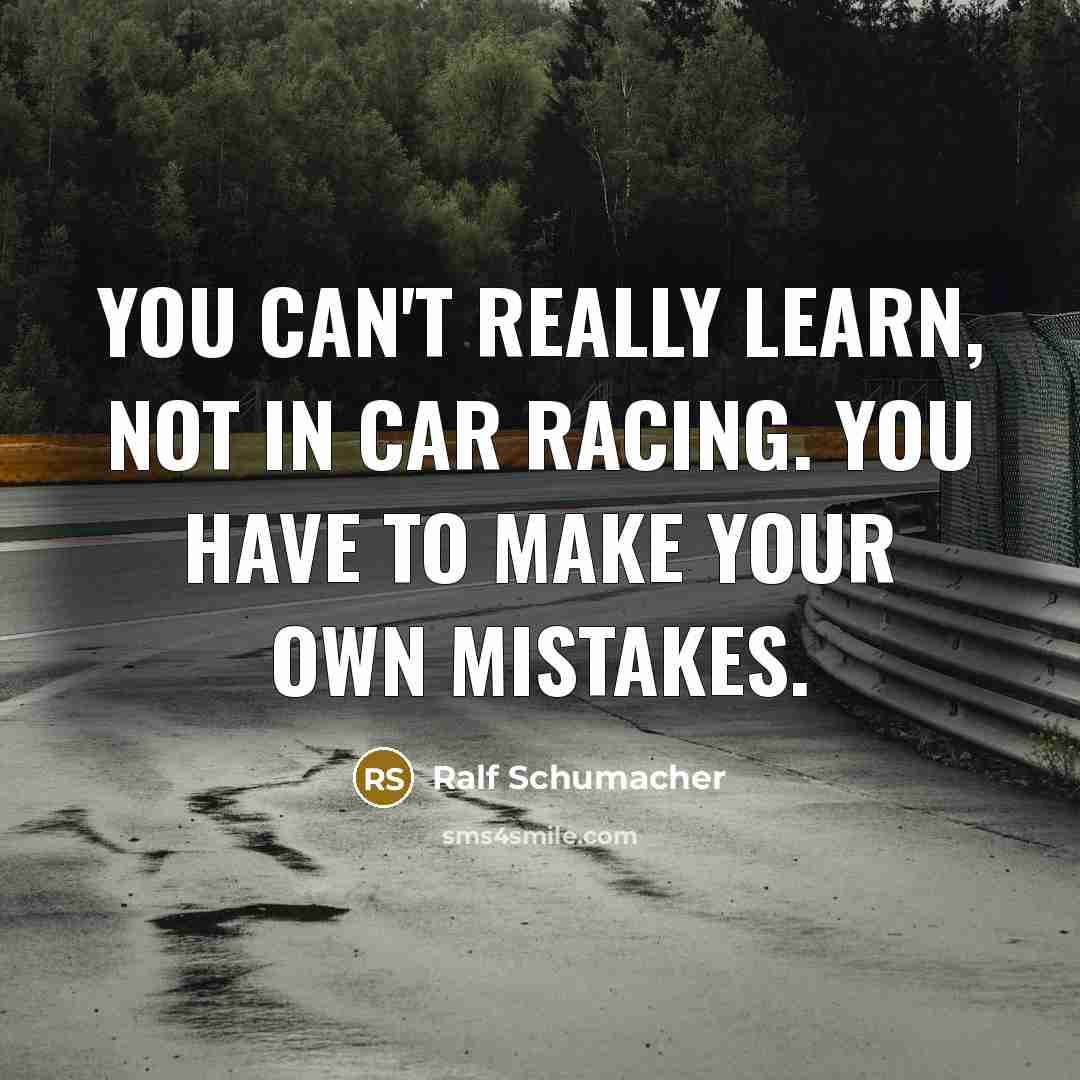 “You can't really learn, not in car racing. You have to make your own mistakes.” quote by Ralf Schumacher