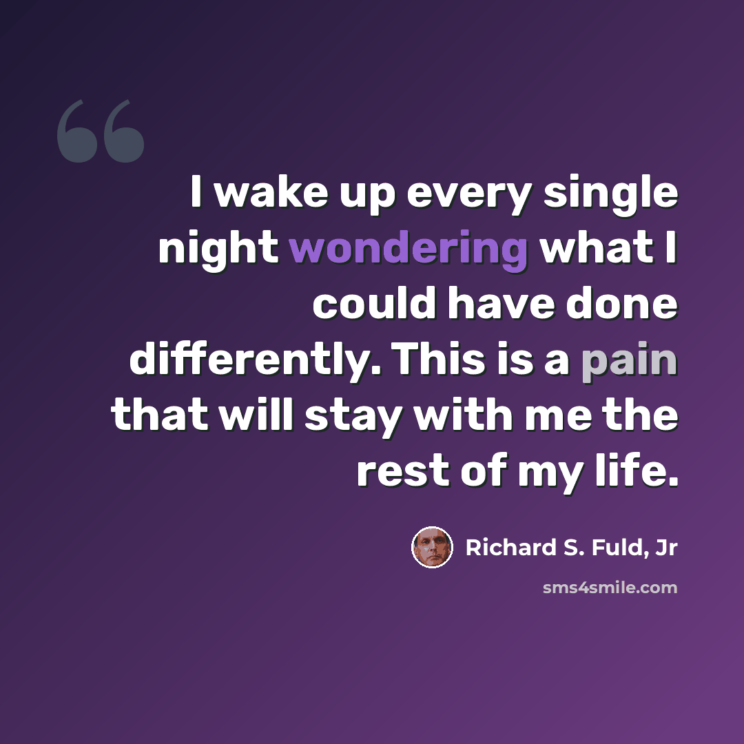 “I wake up every single night wondering what I could have done differently. This is a pain that will stay with me the rest of my life.” quote by Richard S. Fuld, Jr