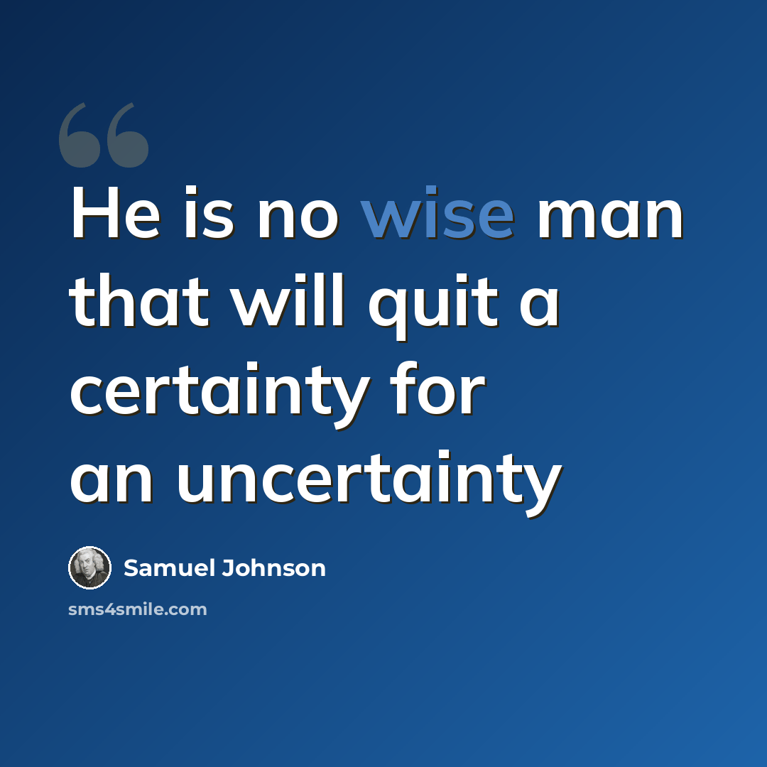 “He is no wise man that will quit a certainty for an uncertainty” quote by Samuel Johnson