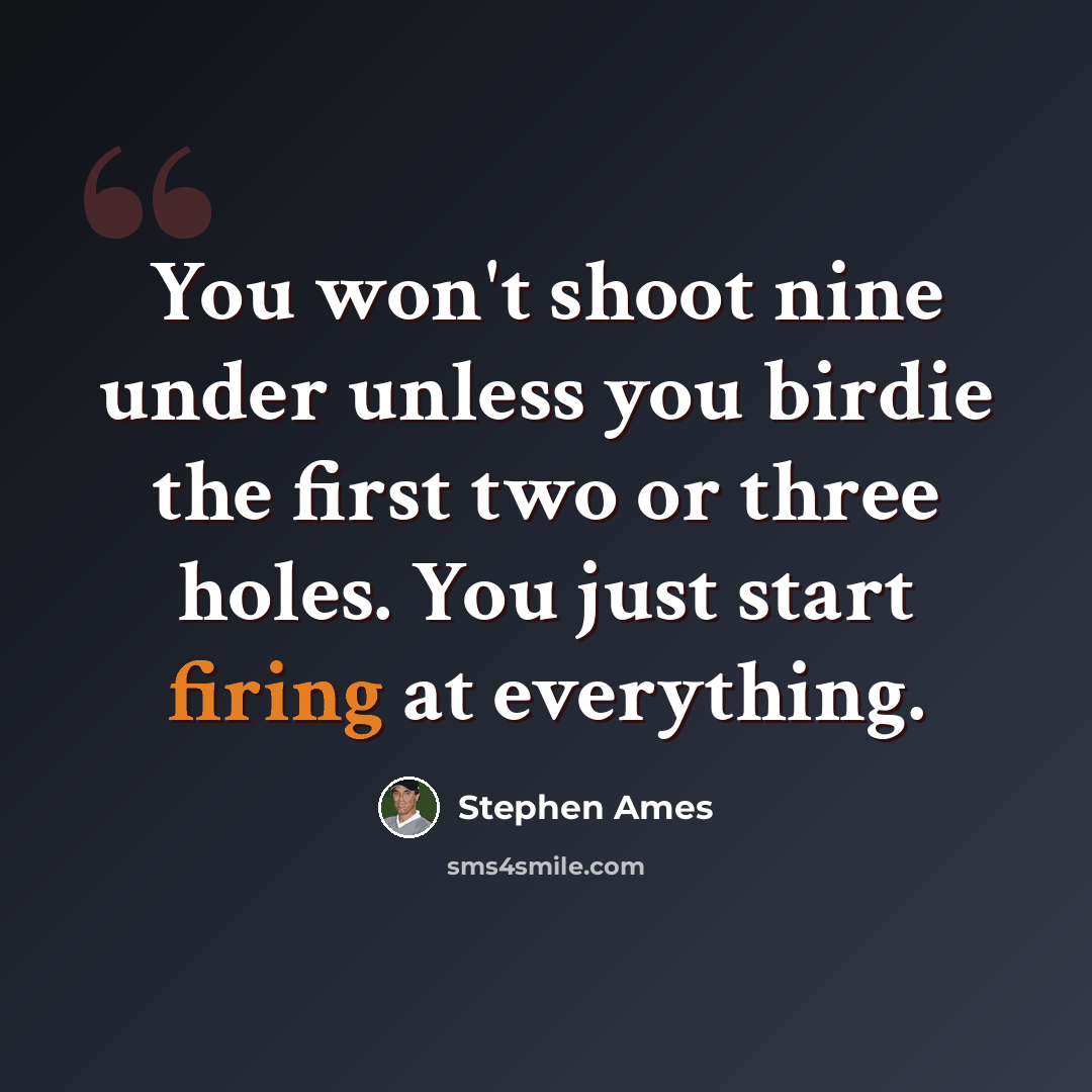 “You won't shoot nine under unless you birdie the first two or three holes. You just start firing at everything.” quote by Stephen Ames