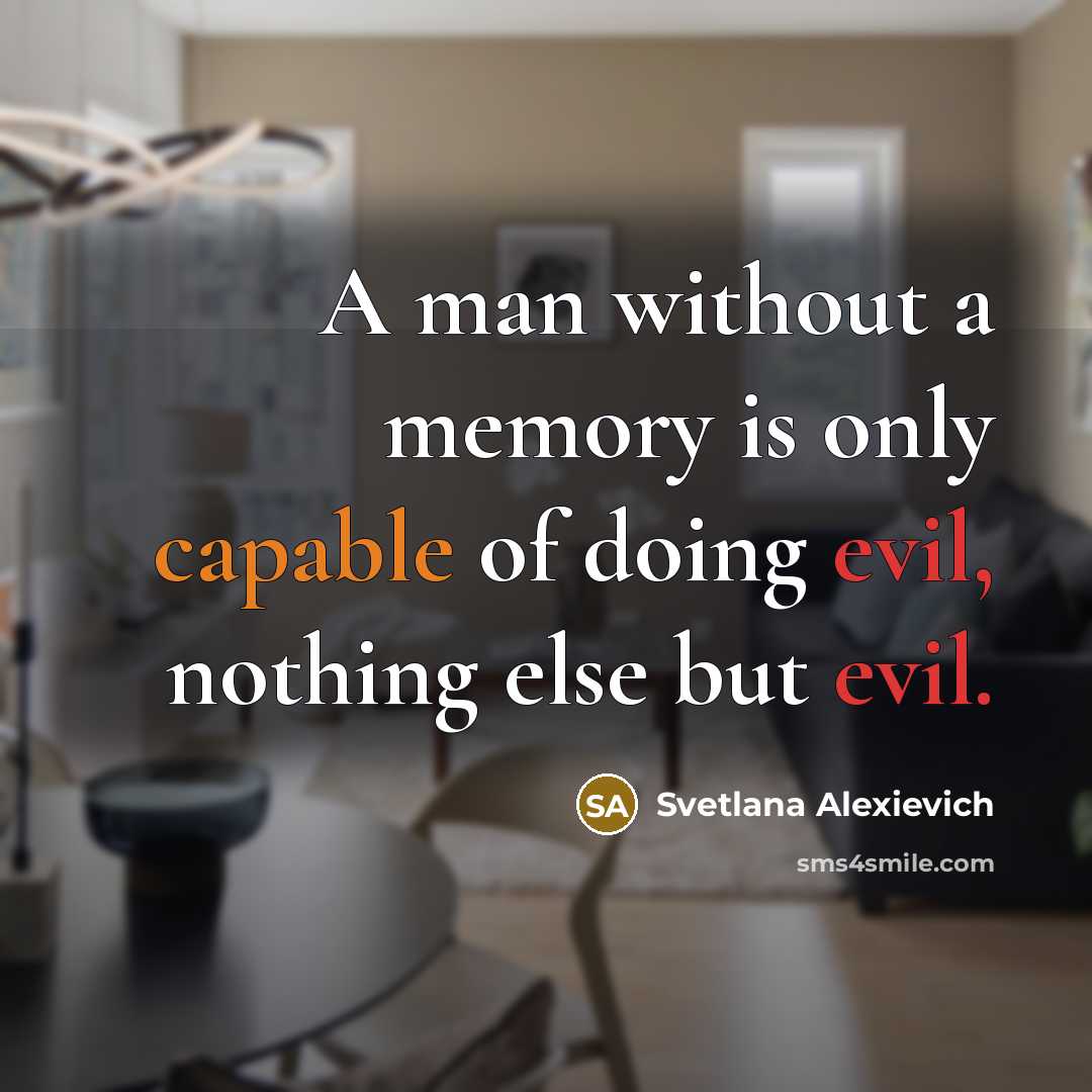 “A man without a memory is only capable of doing evil, nothing else but evil.” quote by Svetlana Alexievich
