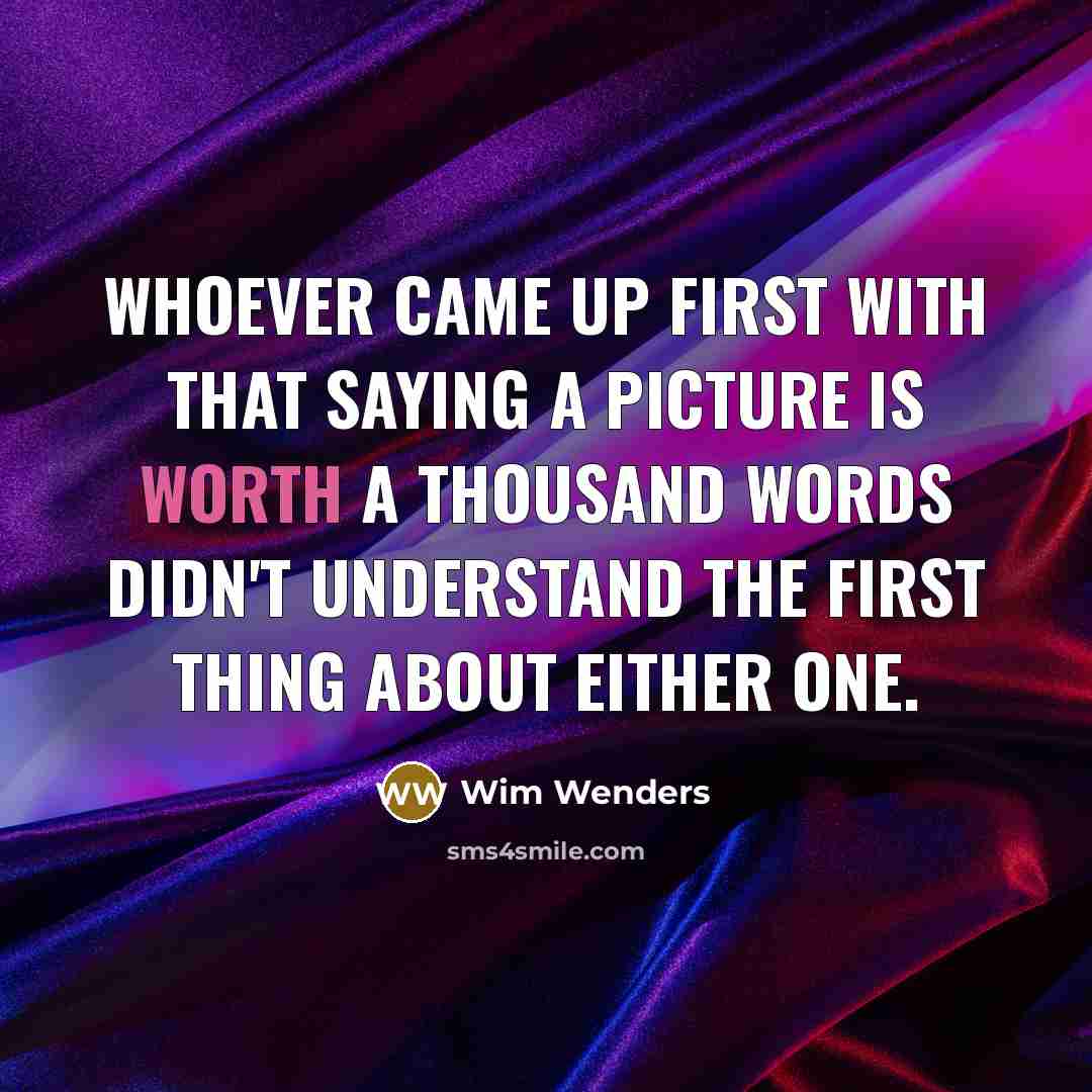 “Whoever came up first with that saying a picture is worth a thousand words didn't understand the first thing about either one.” quote by Wim Wenders