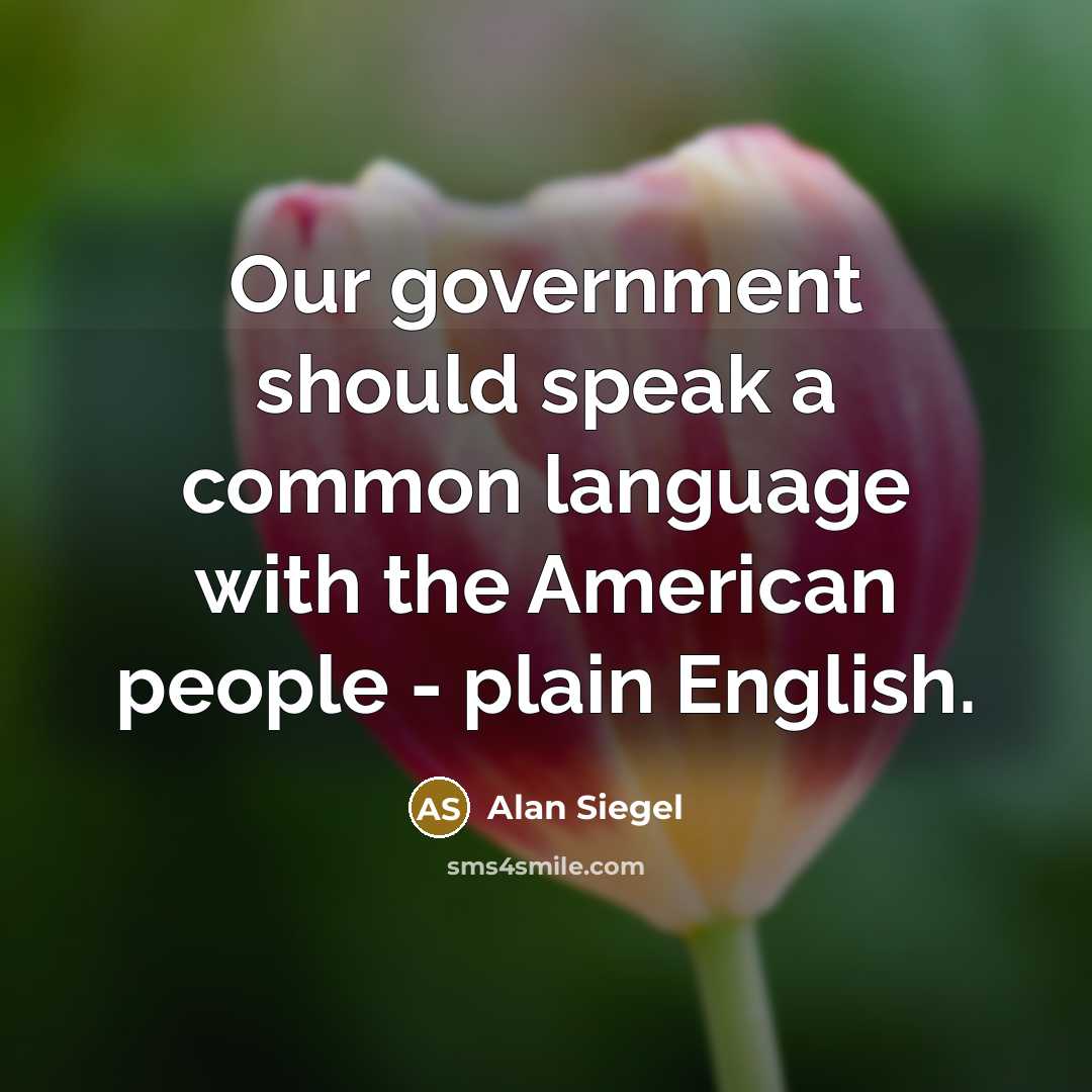 “Our government should speak a common language with the American people - plain English.” quote by Alan Siegel