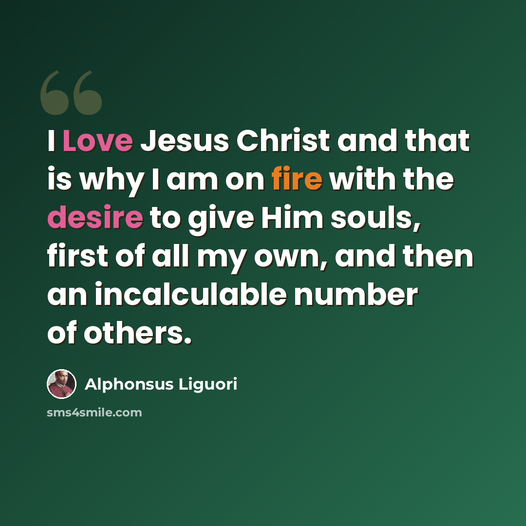 “I Love Jesus Christ and that is why I am on fire with the desire to give Him souls, first of all my own, and then an incalculable number of others.” quote by Alphonsus Liguori