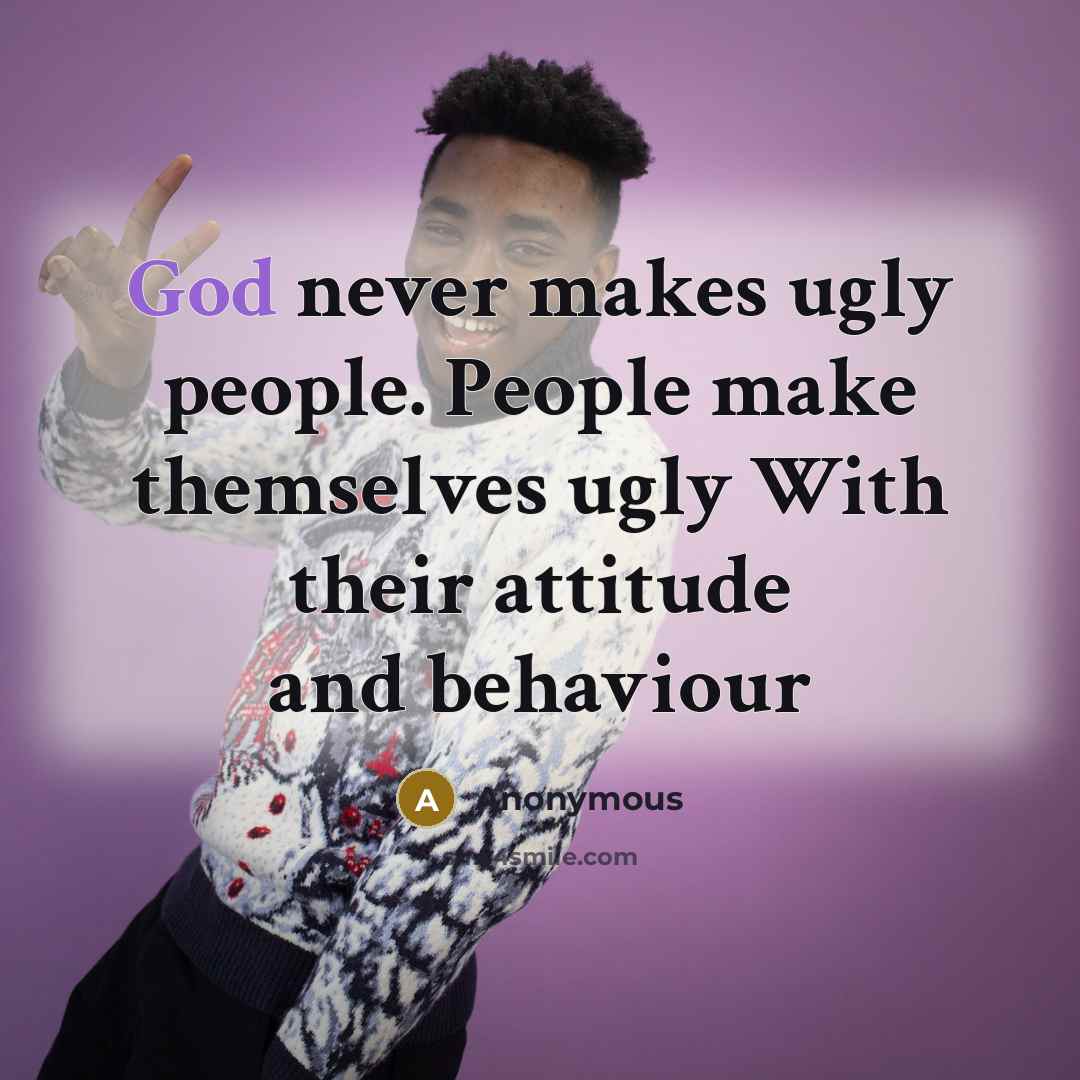 “God never makes ugly people. People make themselves ugly With their attitude and behaviour” quote by Anonymous