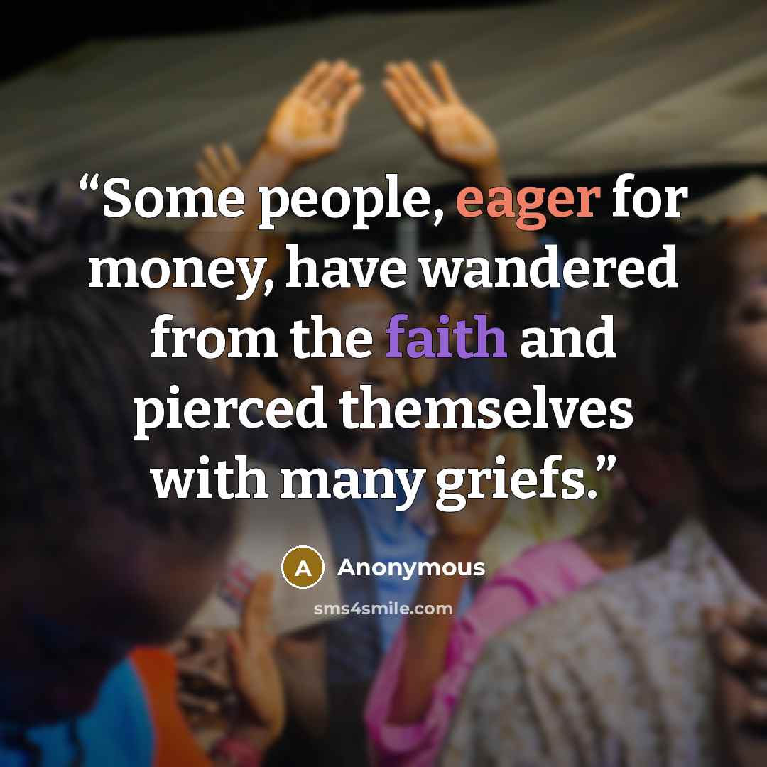 “Some people, eager for money, have wandered from the faith and pierced themselves with many griefs.” quote by Anonymous