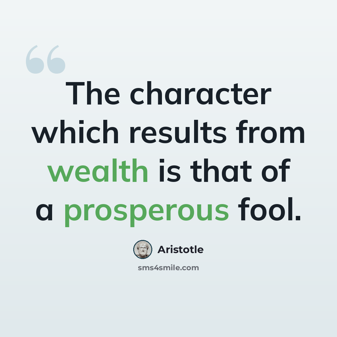 “The character which results from wealth is that of a prosperous fool.” quote by Aristotle