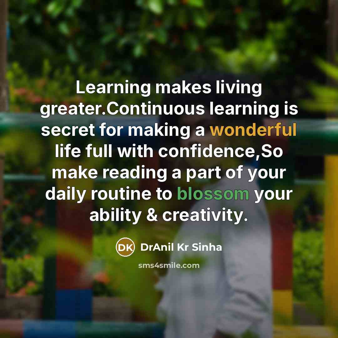 “Learning makes living greater.Continuous learning is secret for making a wonderful life full with confidence,So make reading a part of your daily routine to blossom your ability & creativity.” quote by DrAnil Kr Sinha