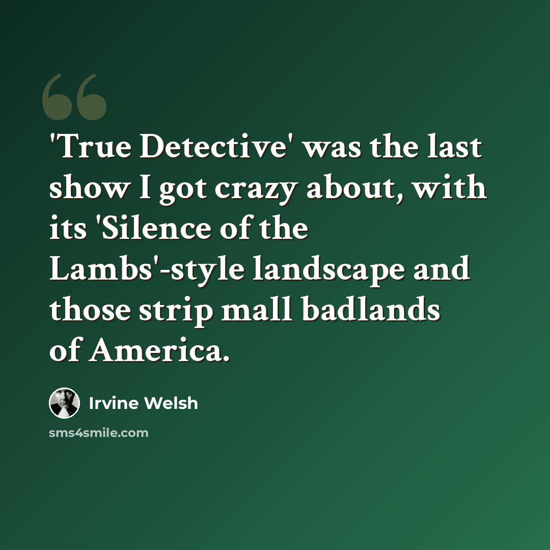 “'True Detective' was the last show I got crazy about, with its 'Silence of the Lambs'-style landscape and those strip mall badlands of America.” quote by Irvine Welsh