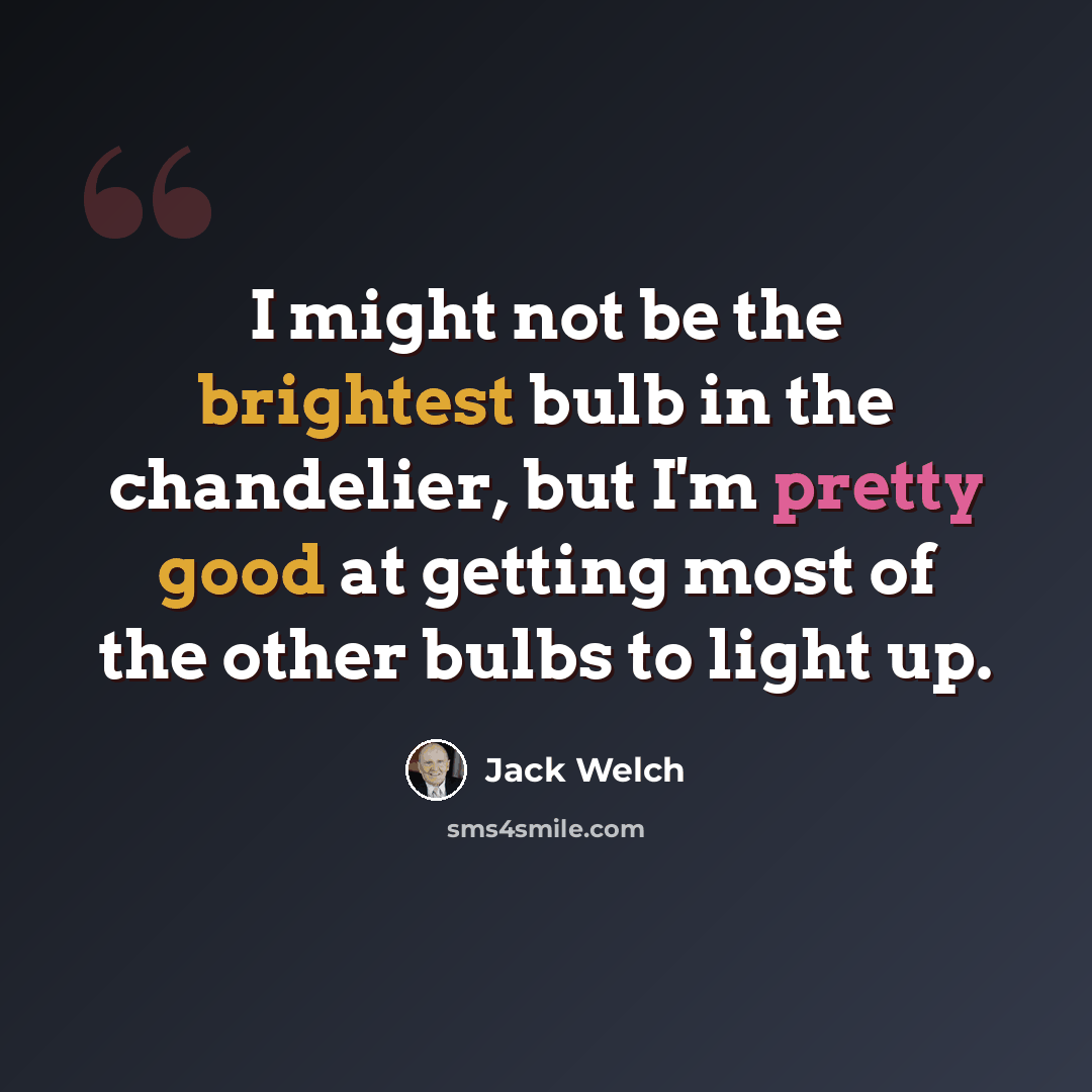 “I might not be the brightest bulb in the chandelier, but I'm pretty good at getting most of the other bulbs to light up.” quote by Jack Welch