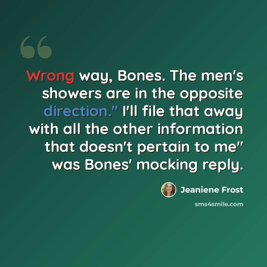 “Wrong way, Bones. The men's showers are in the opposite direction." I'll file that away with all the other information that doesn't pertain to me" was Bones' mocking reply.” quote by Jeaniene Frost