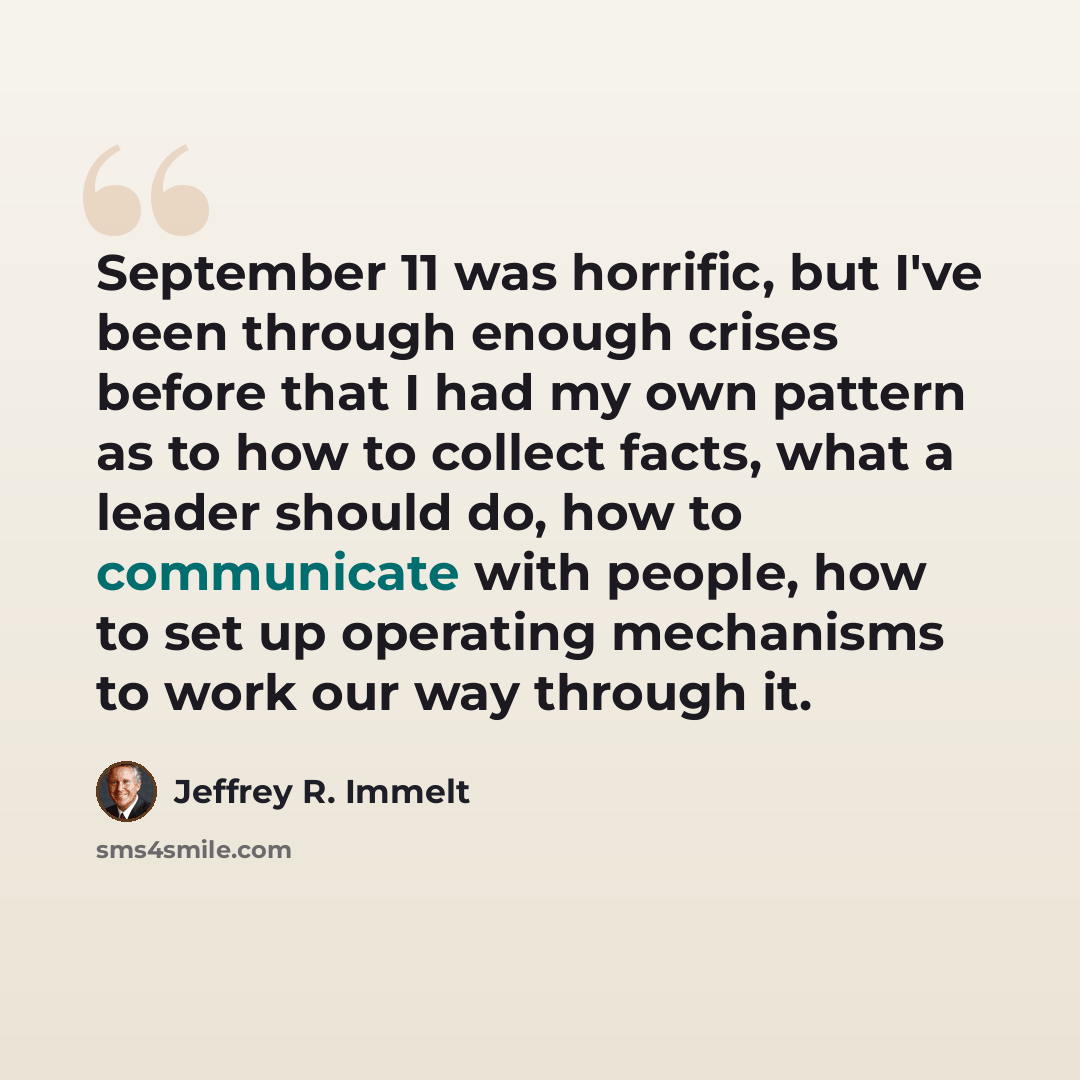 “September 11 was horrific, but I've been through enough crises before that I had my own pattern as to how to collect facts, what a leader should do, how to communicate with people, how to set up operating mechanisms to work our way through it.” quote by Jeffrey R. Immelt