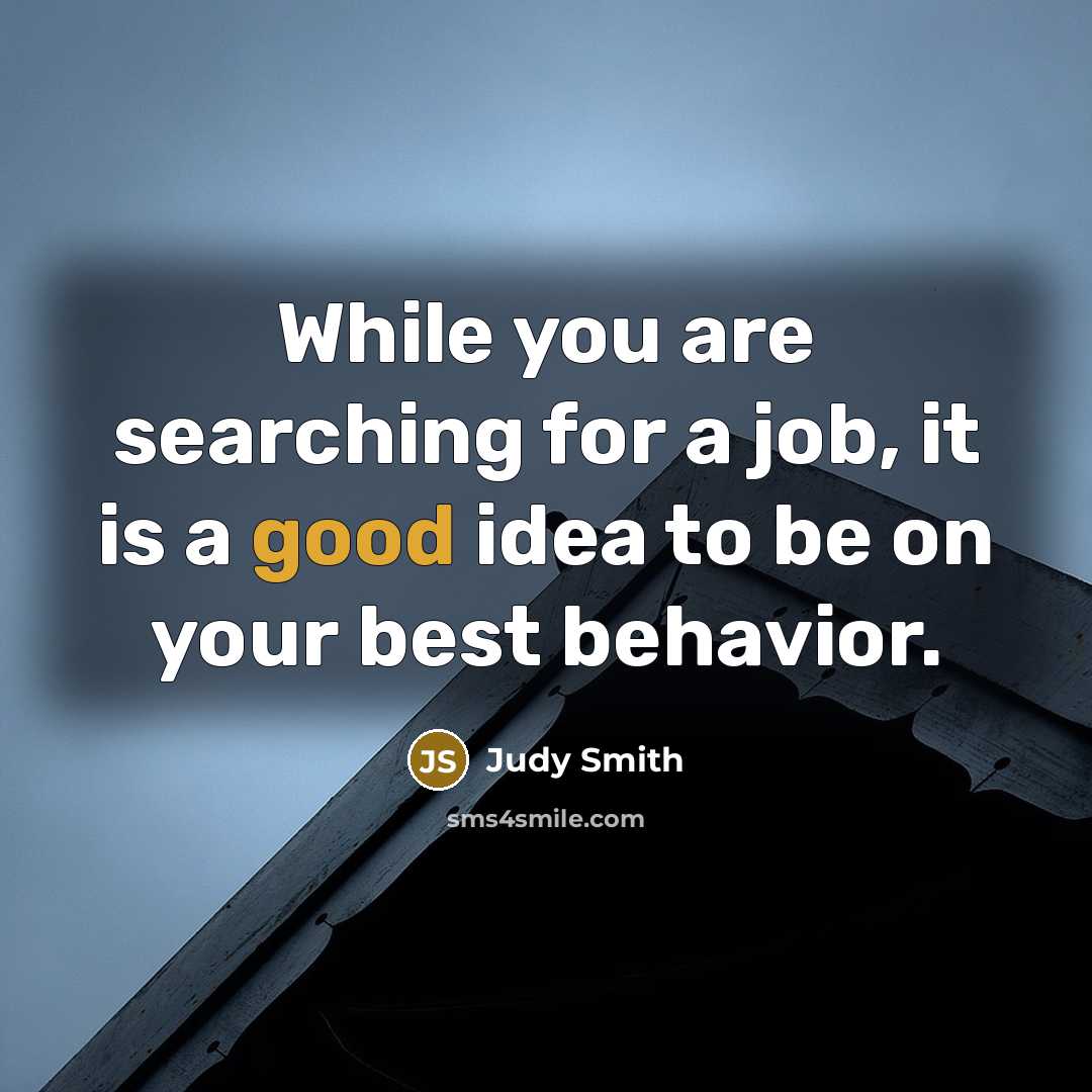 “While you are searching for a job, it is a good idea to be on your best behavior.” quote by Judy Smith