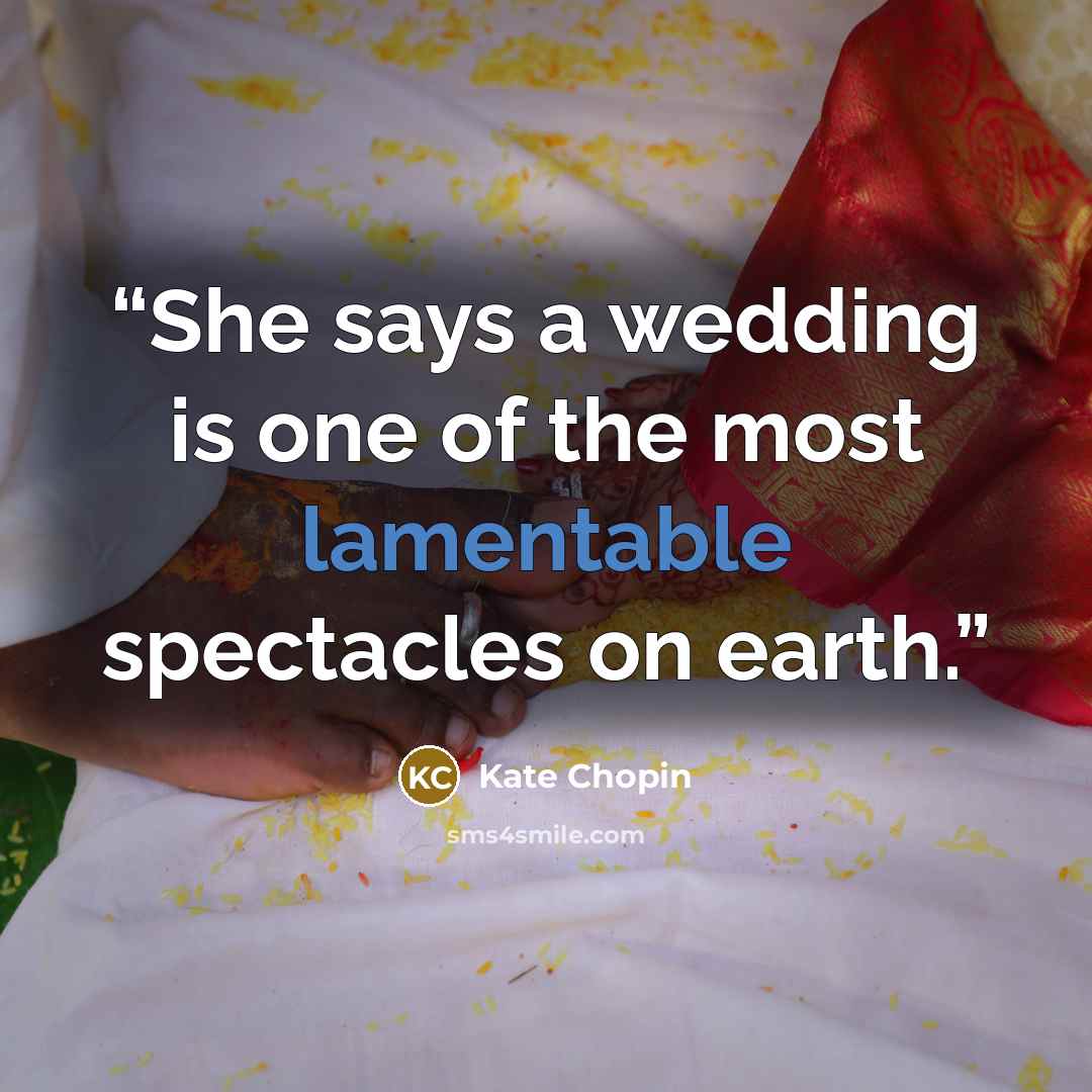 “She says a wedding is one of the most lamentable spectacles on earth.” quote by Kate Chopin