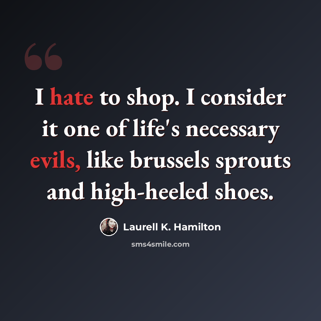 “I hate to shop. I consider it one of life's necessary evils, like brussels sprouts and high-heeled shoes.” quote by Laurell K. Hamilton
