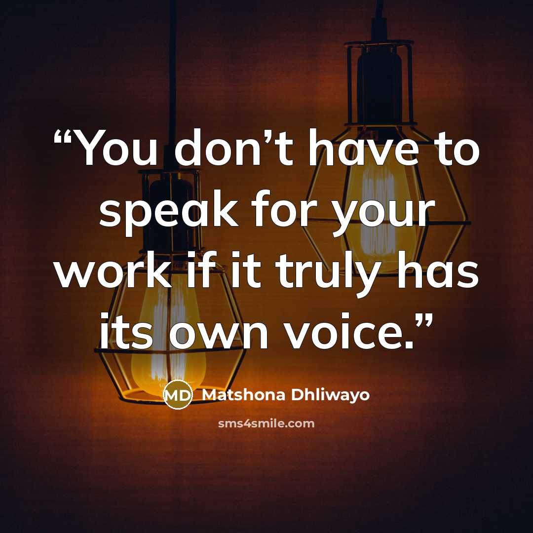 “You don’t have to speak for your work if it truly has its own voice.” quote by Matshona Dhliwayo