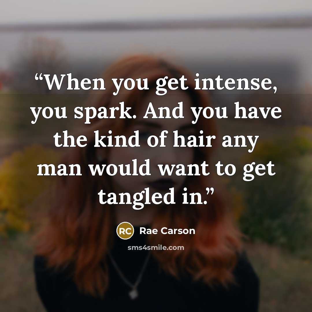 “When you get intense, you spark. And you have the kind of hair any man would want to get tangled in.” quote by Rae Carson
