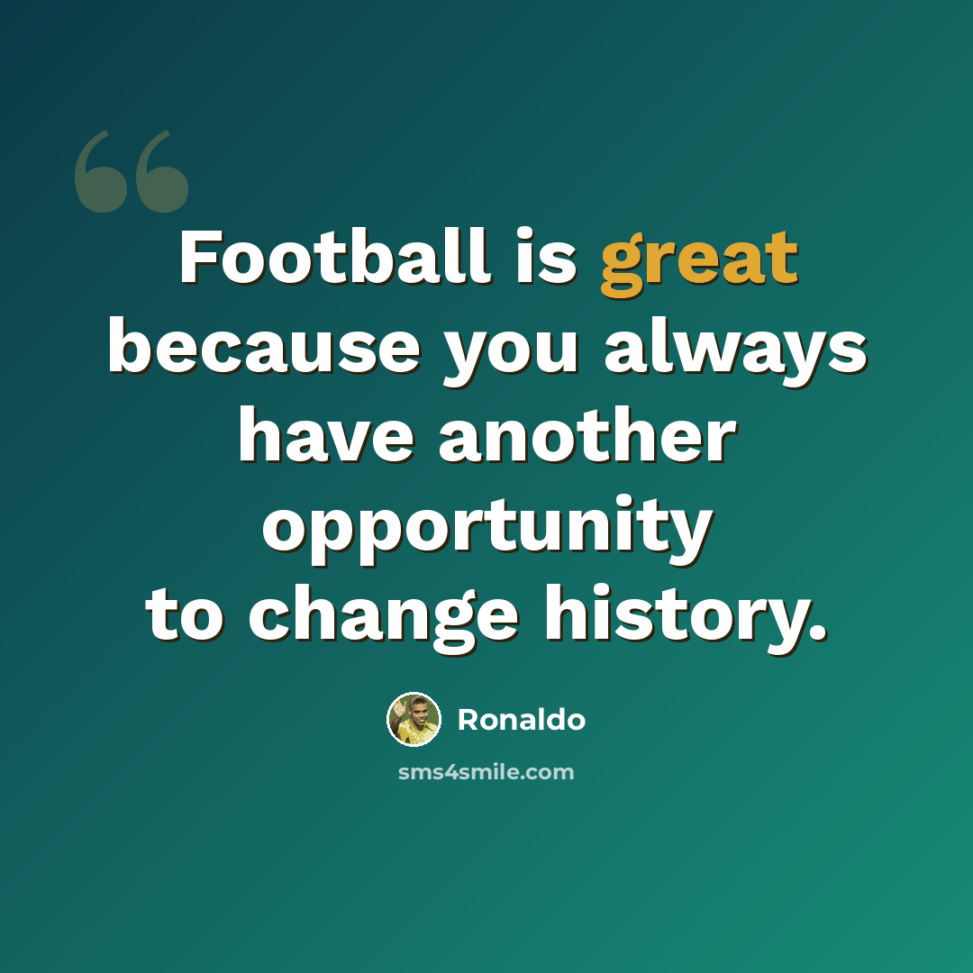 “Football is great because you always have another opportunity to change history.” quote by Ronaldo