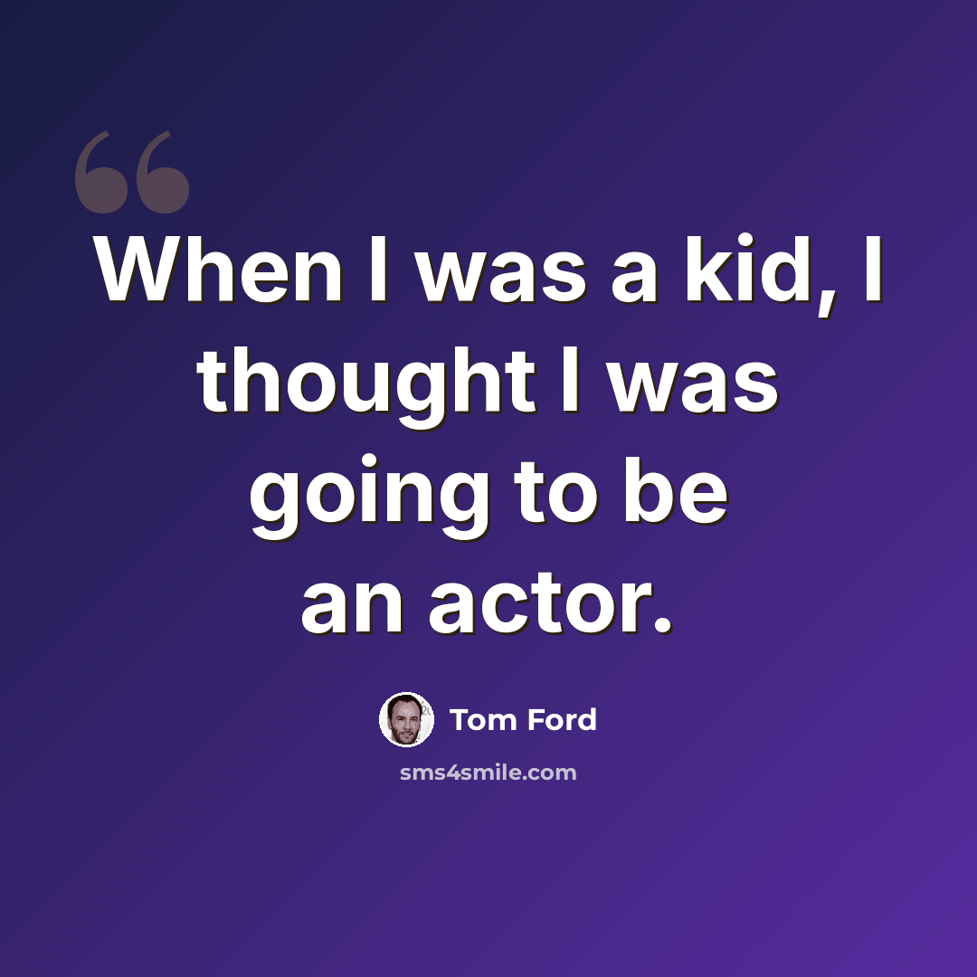 “When I was a kid, I thought I was going to be an actor.” quote by Tom Ford