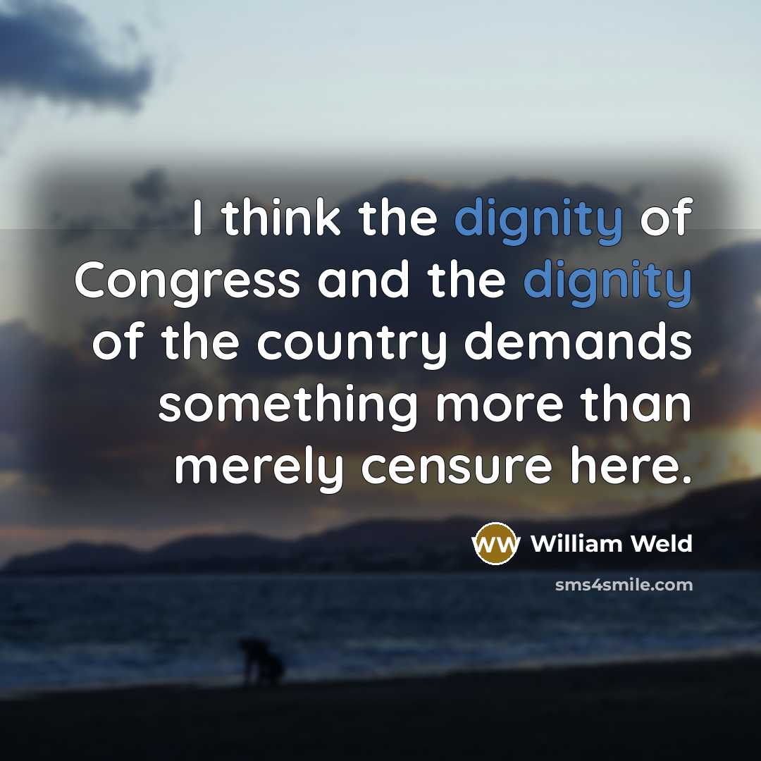 “I think the dignity of Congress and the dignity of the country demands something more than merely censure here.” quote by William Weld