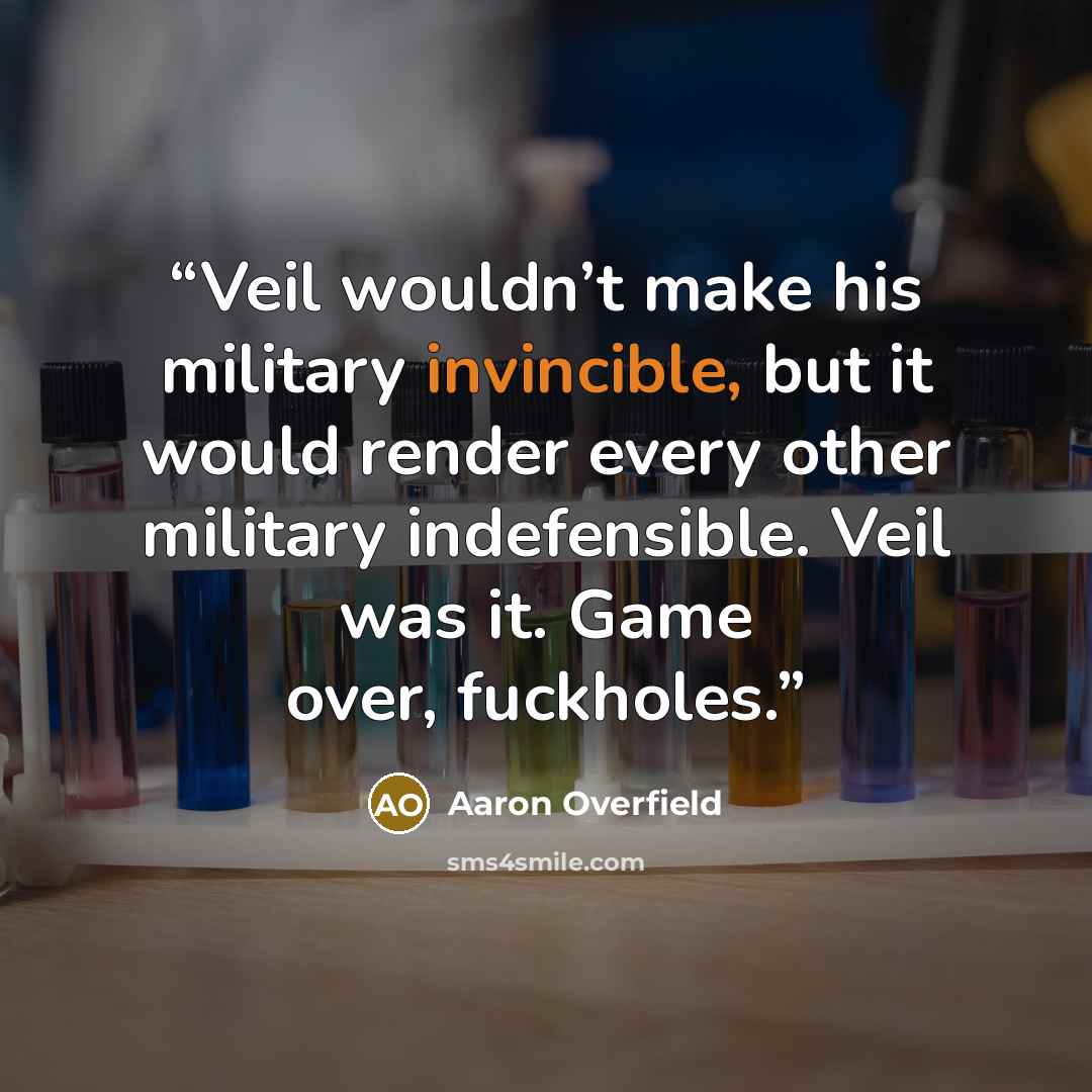 “Veil wouldn’t make his military invincible, but it would render every other military indefensible. Veil was it. Game over, fuckholes.” quote by Aaron Overfield