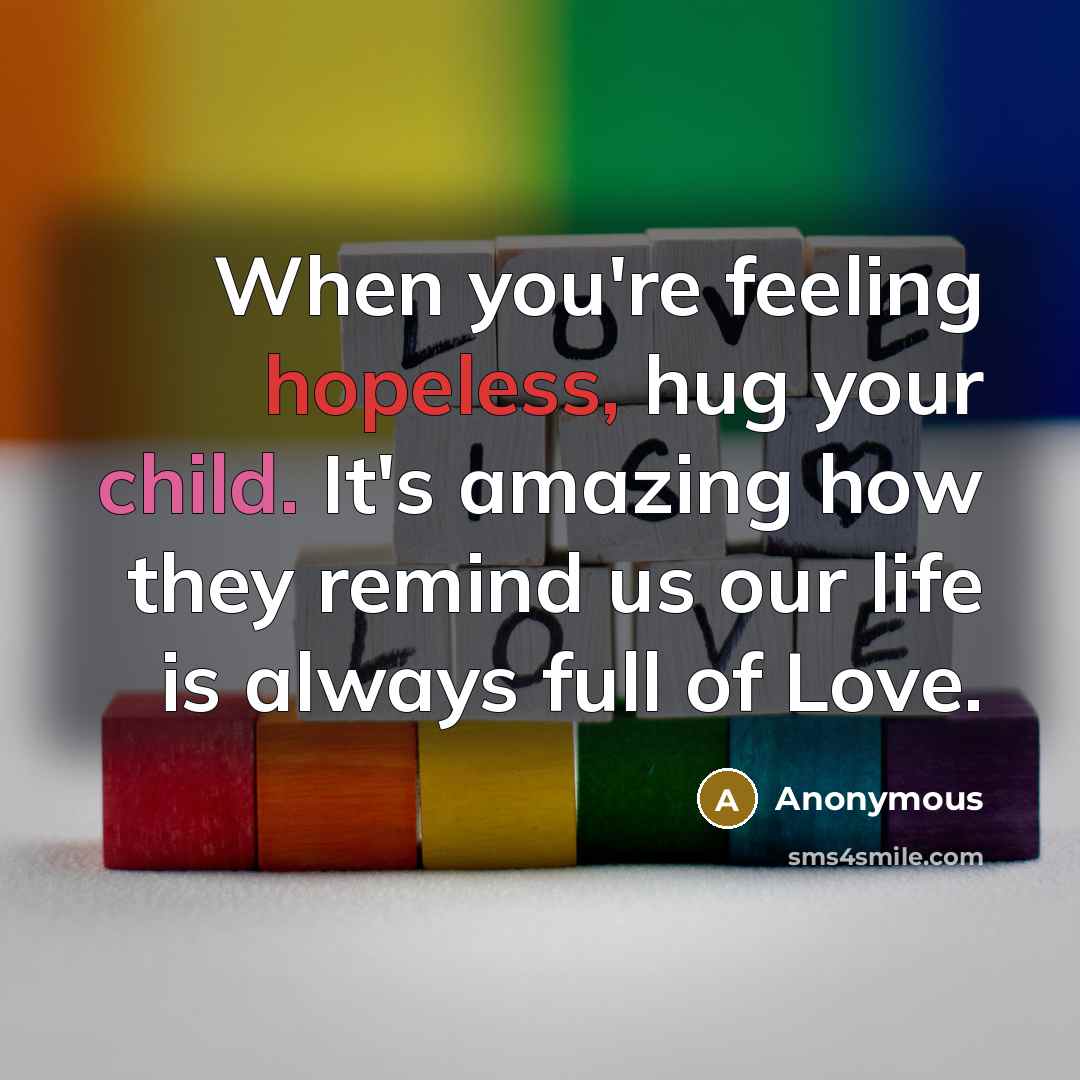 “When you're feeling hopeless, hug your child. It's amazing how they remind us our life is always full of Love.” quote by Anonymous