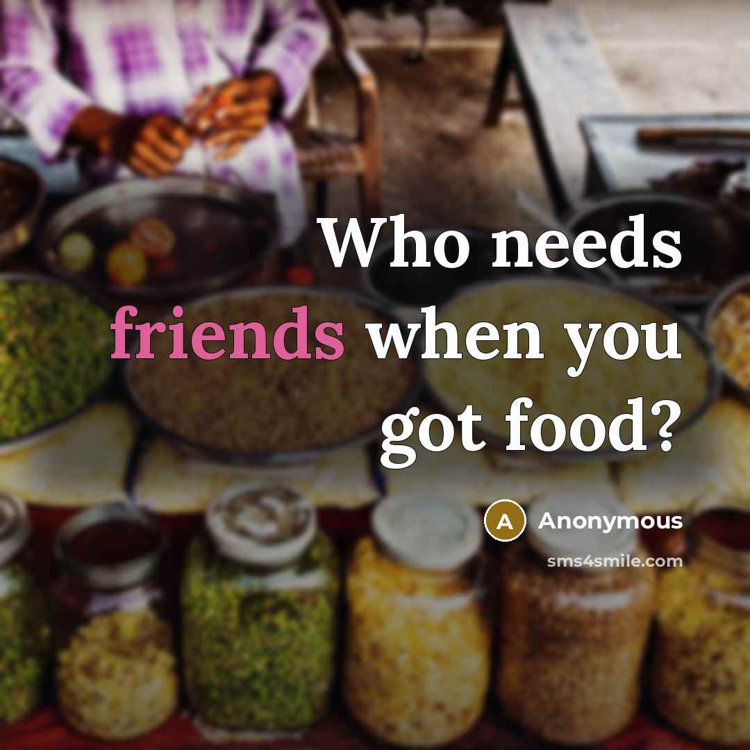 “Who needs friends when you got food?” quote by Anonymous