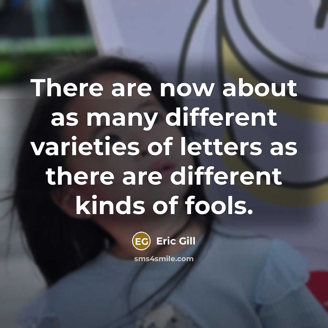 “There are now about as many different varieties of letters as there are different kinds of fools.” quote by Eric Gill