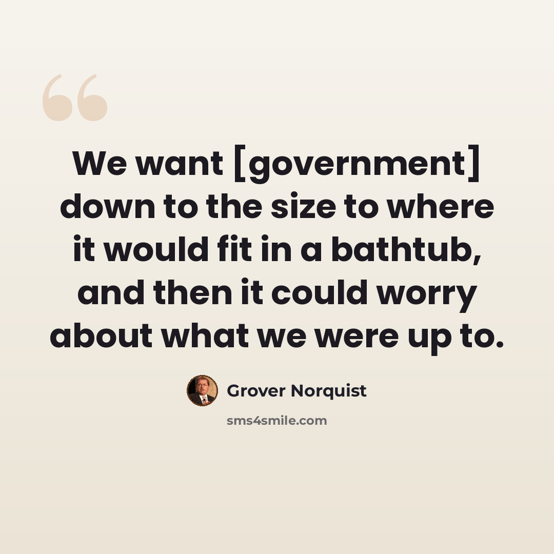 “We want [government] down to the size to where it would fit in a bathtub, and then it could worry about what we were up to.” quote by Grover Norquist