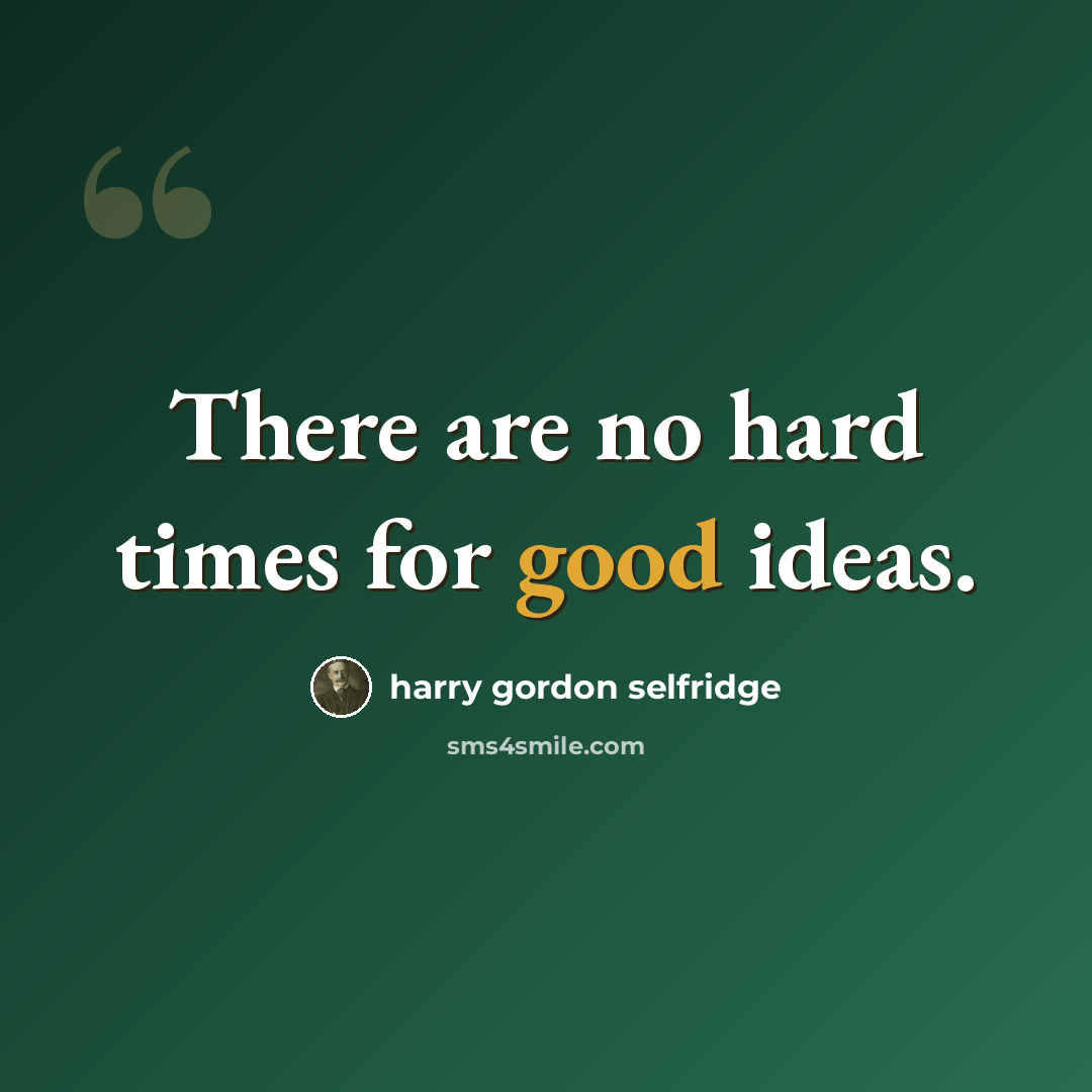 “There are no hard times for good ideas.” quote by Harry Gordon Selfridge
