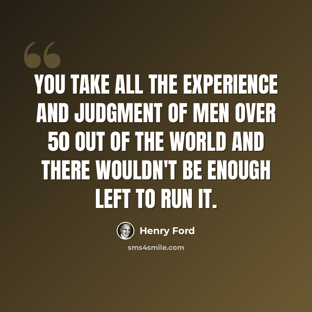 “You take all the experience and judgment of men over 50 out of the world and there wouldn't be enough left to run it.” quote by Henry Ford
