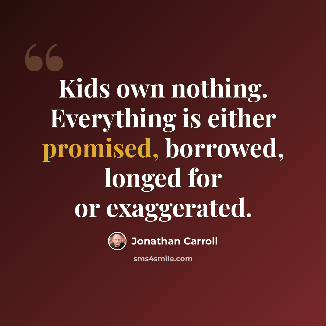 “Kids own nothing. Everything is either promised, borrowed, longed for or exaggerated.” quote by Jonathan Carroll