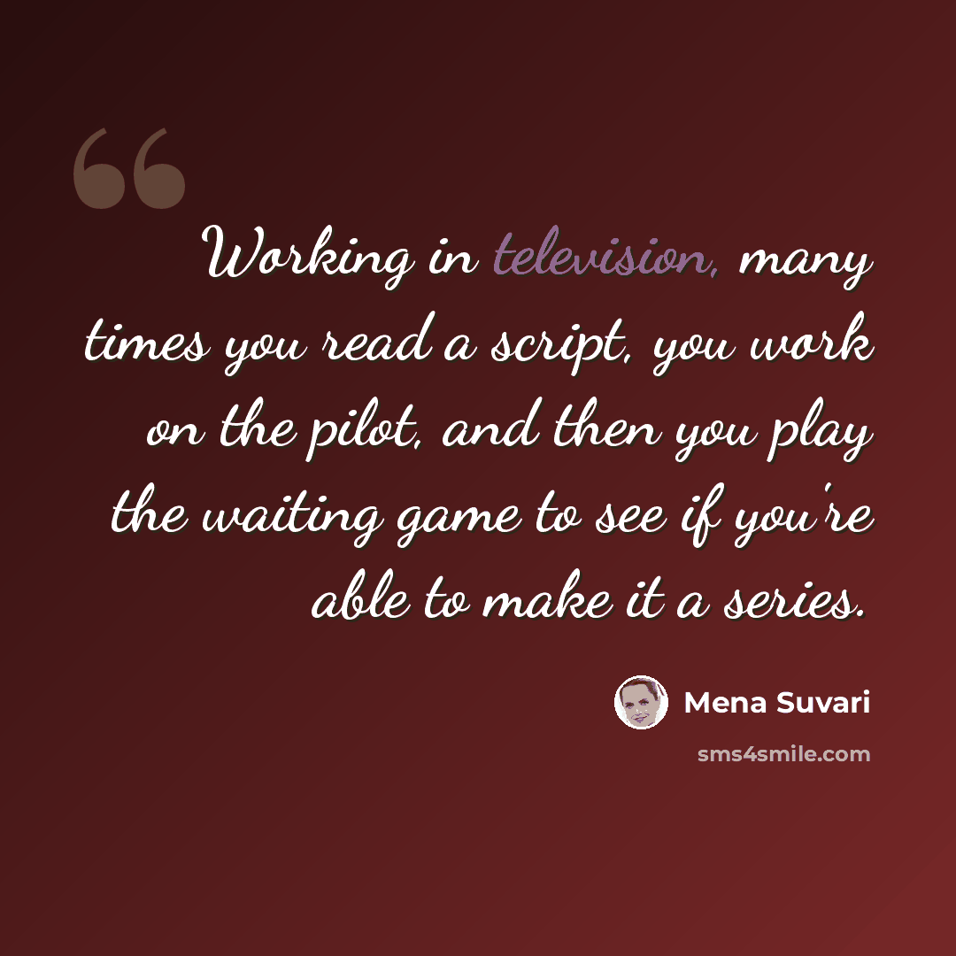 “Working in television, many times you read a script, you work on the pilot, and then you play the waiting game to see if you're able to make it a series.” quote by Mena Suvari