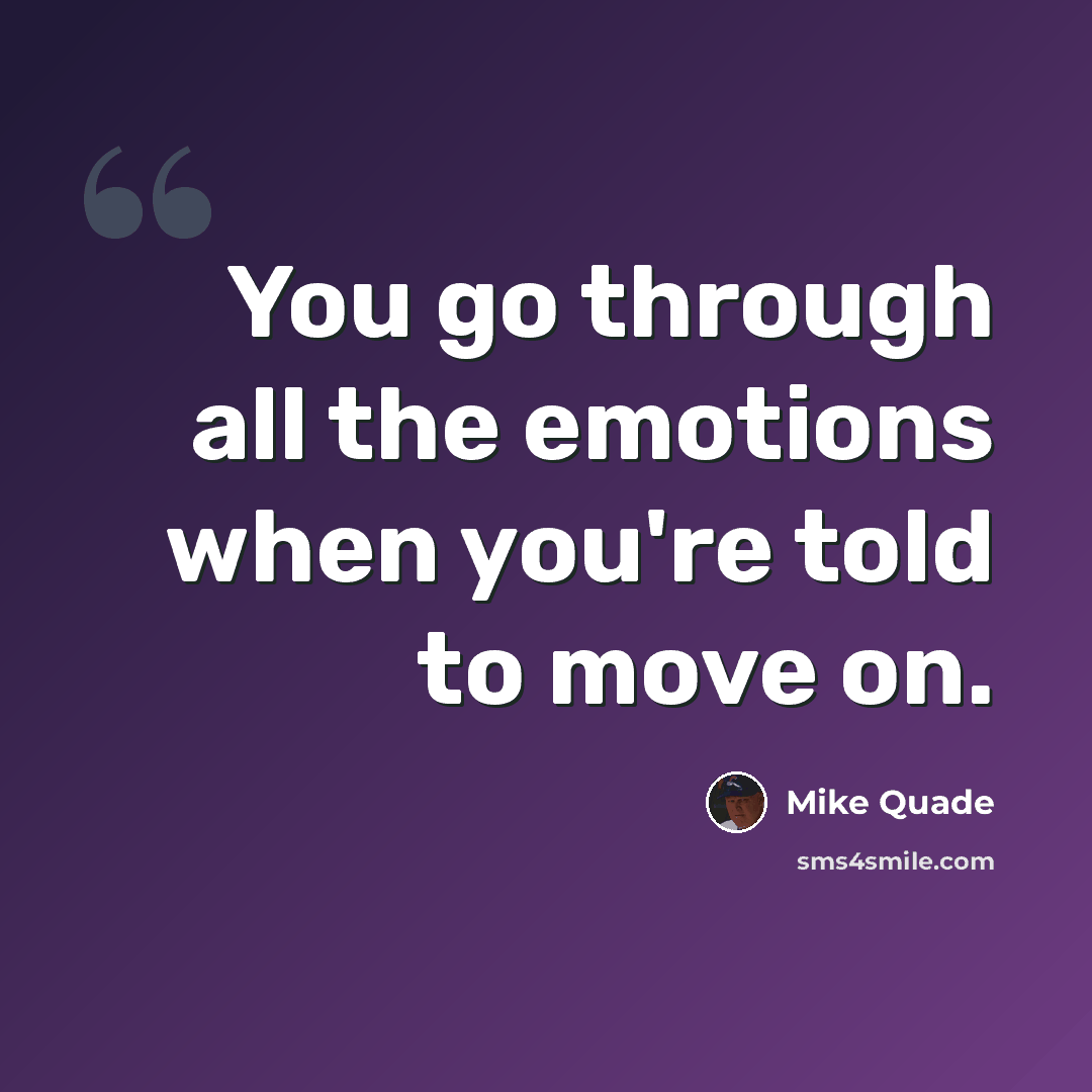 “You go through all the emotions when you're told to move on.” quote by Mike Quade