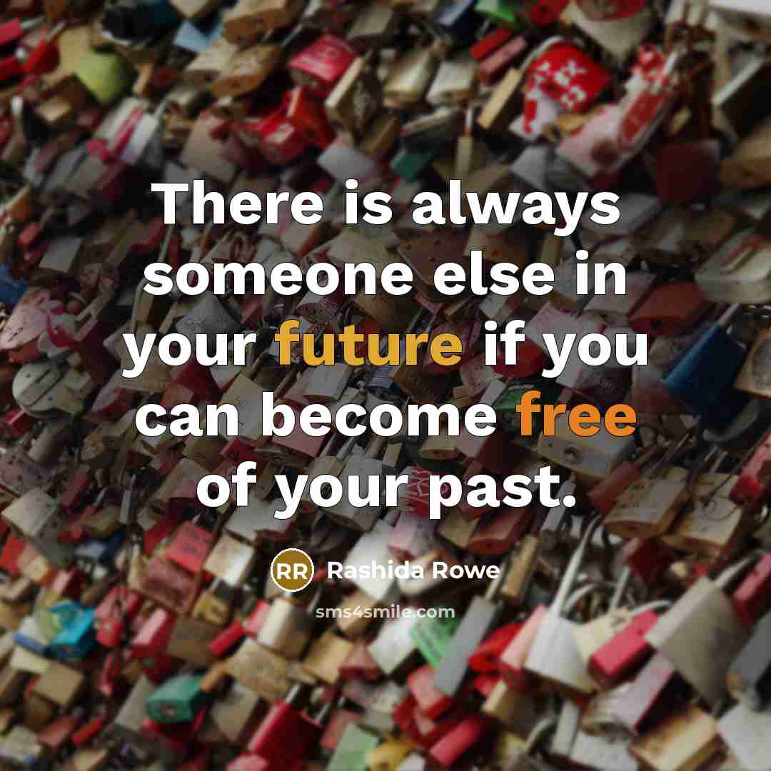 “There is always someone else in your future if you can become free of your past.” quote by Rashida Rowe