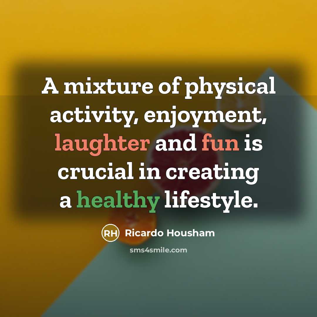 “A mixture of physical activity, enjoyment, laughter and fun is crucial in creating a healthy lifestyle.” quote by Ricardo Housham