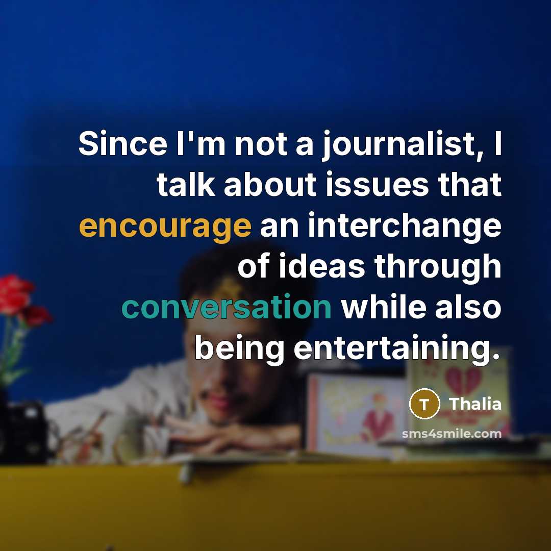 “Since I'm not a journalist, I talk about issues that encourage an interchange of ideas through conversation while also being entertaining.” quote by Thalia
