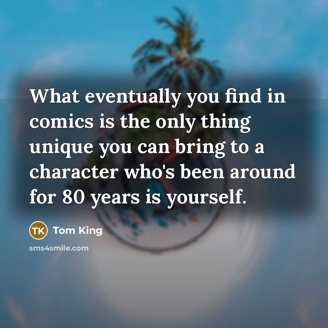 “What eventually you find in comics is the only thing unique you can bring to a character who's been around for 80 years is yourself.” quote by Tom King