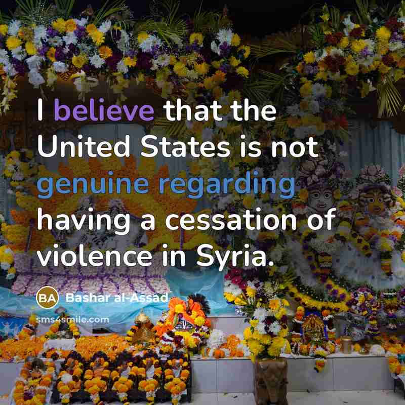 “I believe that the United States is not genuine regarding having a cessation of violence in Syria.” quote by Bashar al-Assad